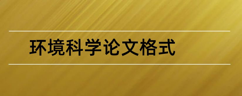 环境科学论文格式和环境科学期刊论文格式