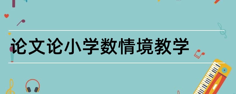 论文论小学数情境教学和小学数学情境教学论文