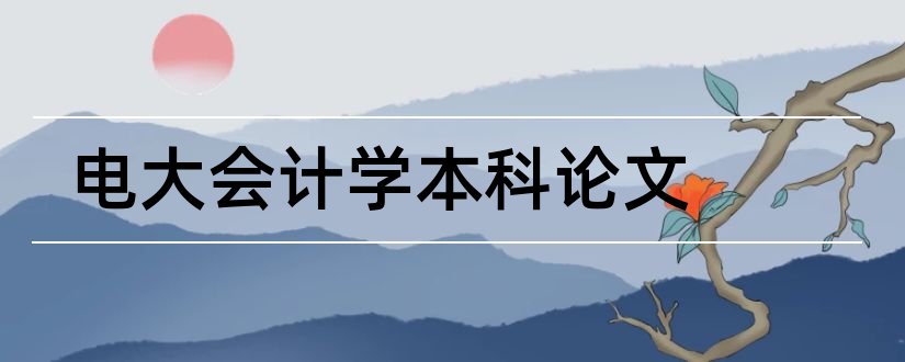 电大会计学本科论文和电大会计本科毕业论文