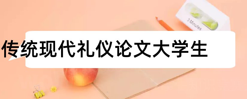 传统现代礼仪论文大学生和大学生传统文化论文