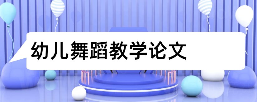 幼儿舞蹈教学论文和浅谈幼儿舞蹈教学论文