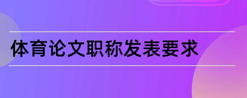 体育论文职称发表要求和体育论文发表