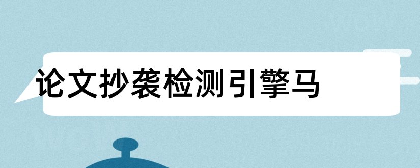 论文抄袭检测引擎马和检测论文抄袭的网站