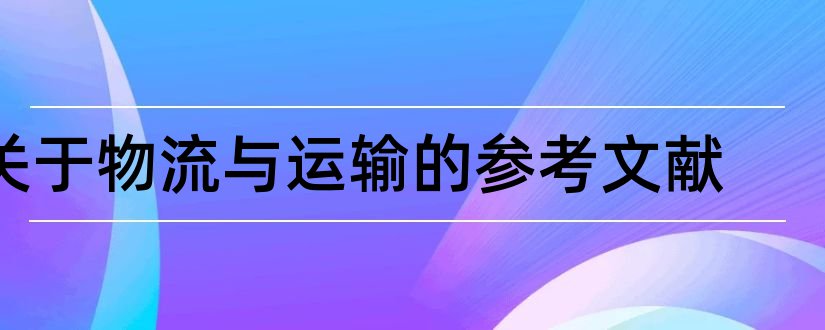 关于物流与运输的参考文献和物流运输论文参考文献