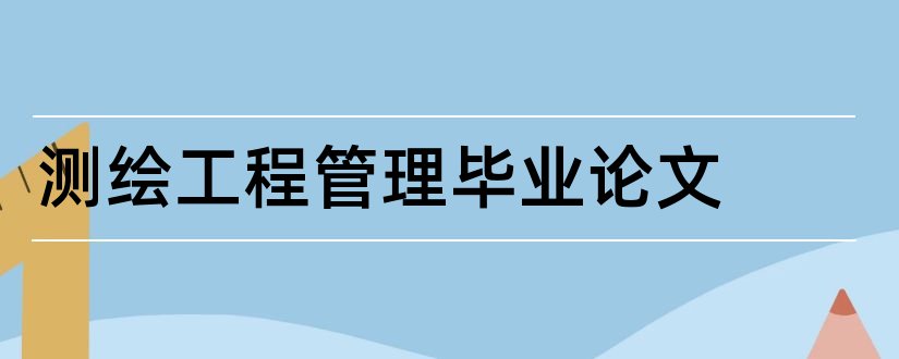 测绘工程管理毕业论文和大专毕业论文