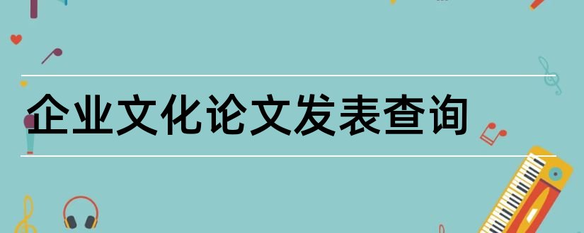 企业文化论文发表查询和企业文化管理论文