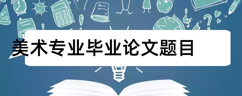 美术专业毕业论文题目和美术专业论文题目