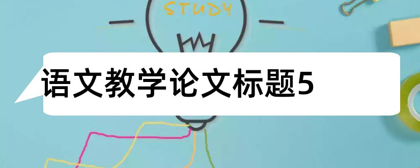 语文教学论文标题5和语文教学论文标题