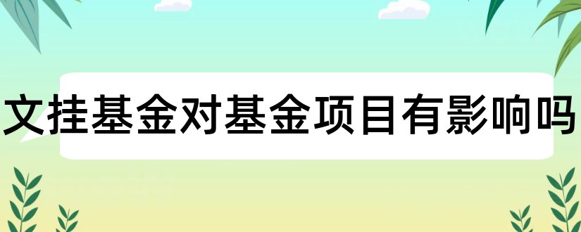 写论文挂基金对基金项目有影响吗和论文基金项目查询