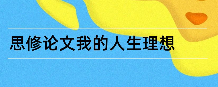 思修论文我的人生理想和大一思修论文我的理想