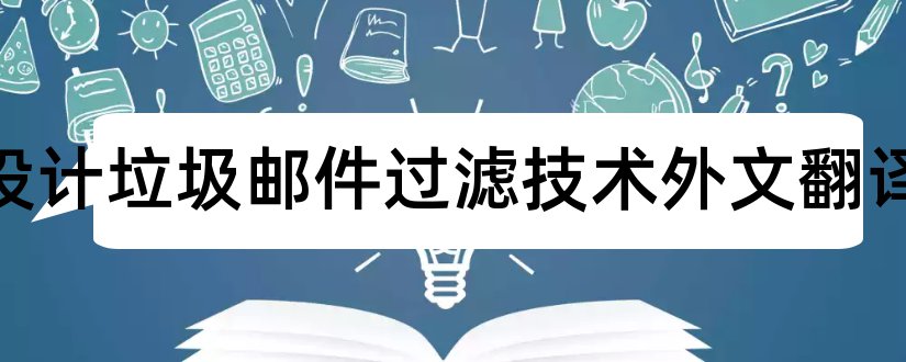 毕业设计垃圾邮件过滤技术外文翻译和毕业设计查重