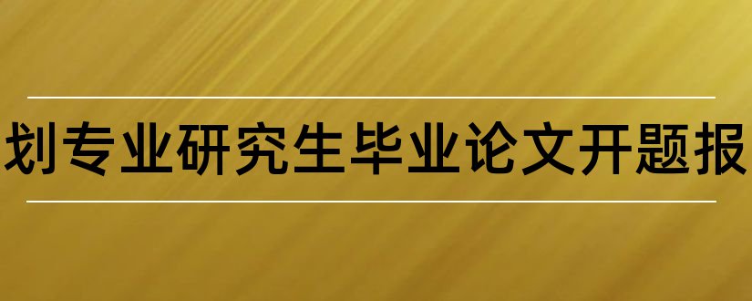 城市规划专业研究生毕业论文开题报告和城市规划专业开题报告