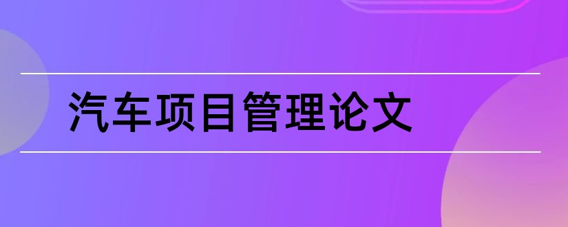 汽车项目管理论文和汽车企业管理论文