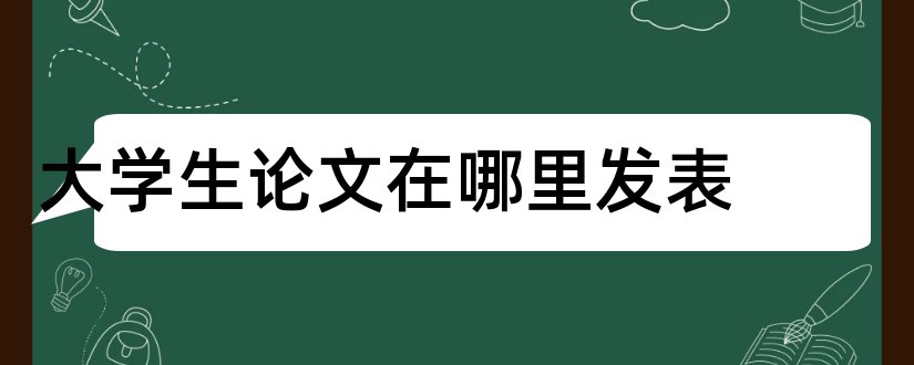 大学生论文在哪里发表和大学生在哪发表论文