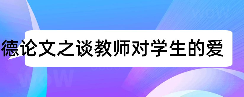 师德论文之谈教师对学生的爱和爱学生师德论文