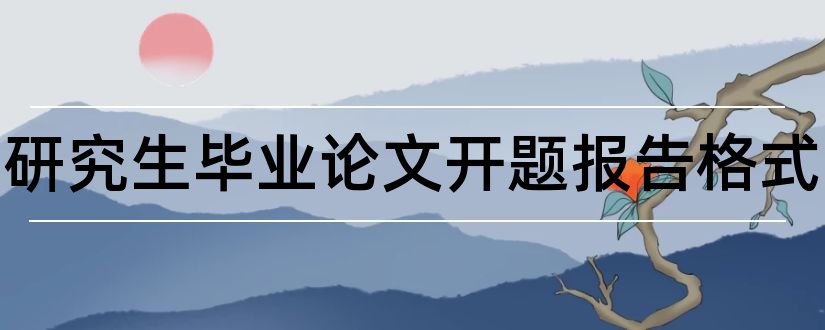 硕士研究生毕业论文开题报告格式和硕士研究生论文开题