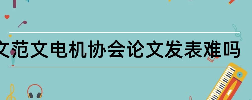 论文范文电机协会论文发表难吗和论文网