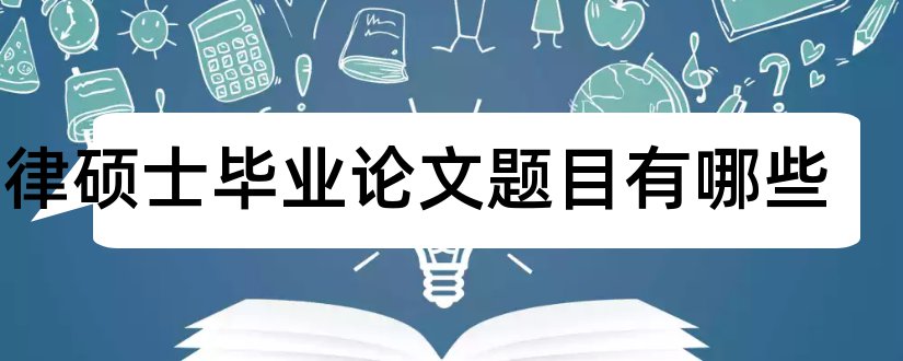 法律硕士毕业论文题目有哪些和法律硕士毕业论文题目