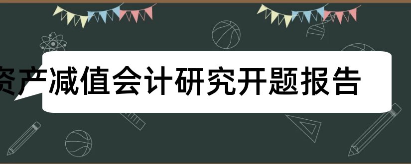 资产减值会计研究开题报告和资产减值会计开题报告