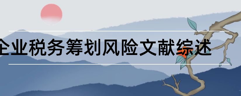 企业税务筹划风险文献综述和企业税务筹划参考文献