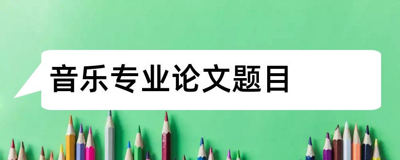 音乐专业论文题目和音乐专业毕业论文题目