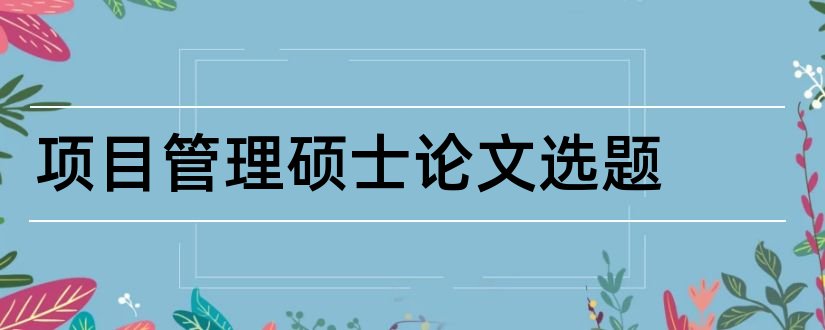 项目管理硕士论文选题和金融硕士论文选题