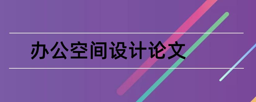 办公空间设计论文和办公空间设计毕业论文