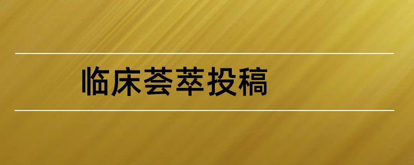 临床荟萃投稿和临床荟萃 在线投稿