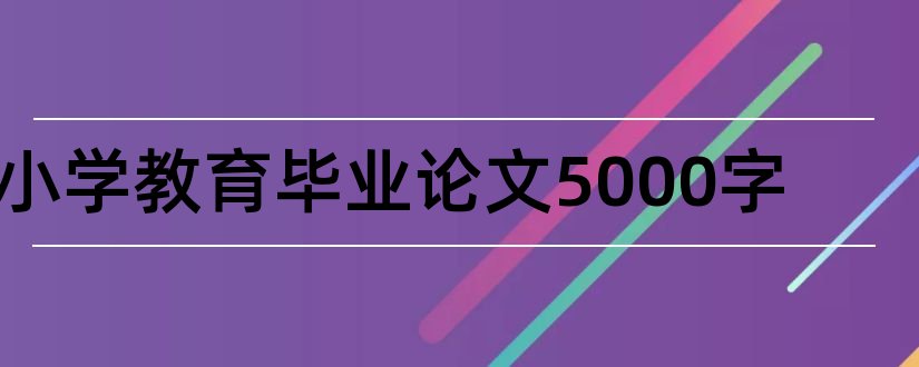 小学教育毕业论文5000字和小学教育毕业论文5000