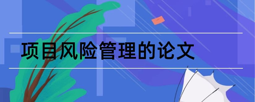 项目风险管理的论文和项目风险管理毕业论文