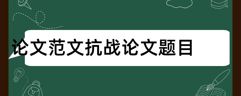 论文范文抗战论文题目和论文范文传统文化论文题目