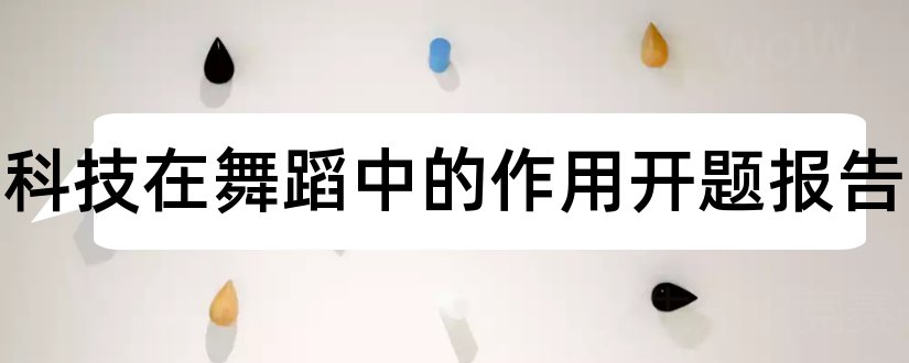 现代科技在舞蹈中的作用开题报告和开题报告模板