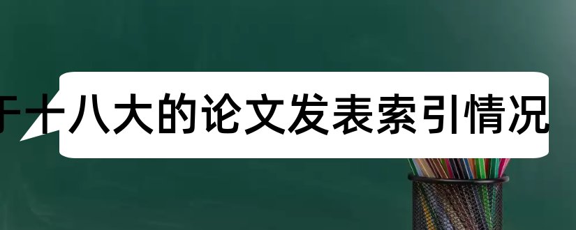 关于十八大的论文发表索引情况和论文索引情况