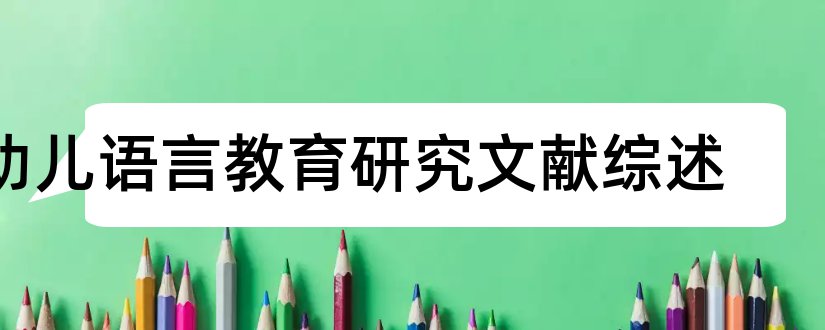 幼儿语言教育研究文献综述和幼儿语言教育文献综述