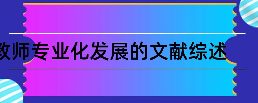 教师专业化发展的文献综述和教师专业化文献综述