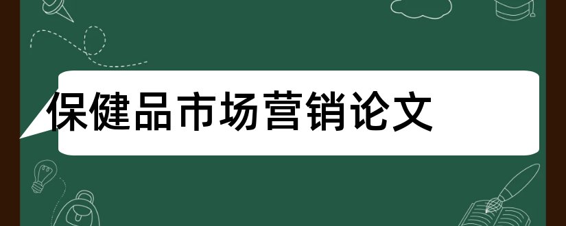 保健品市场营销论文和商务管理毕业论文