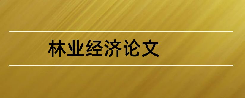 林业经济论文和论文范文林业经济杂志