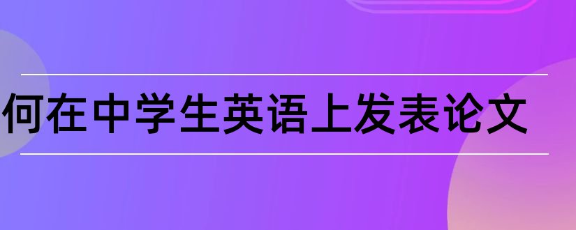 如何在中学生英语上发表论文和中学生科技小论文