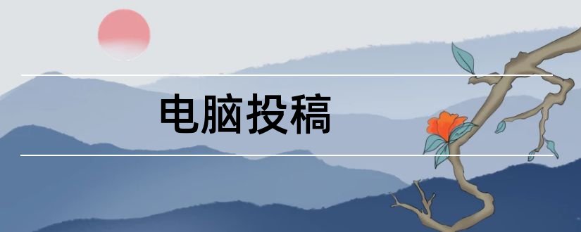 电脑投稿和怎样在电脑上投稿