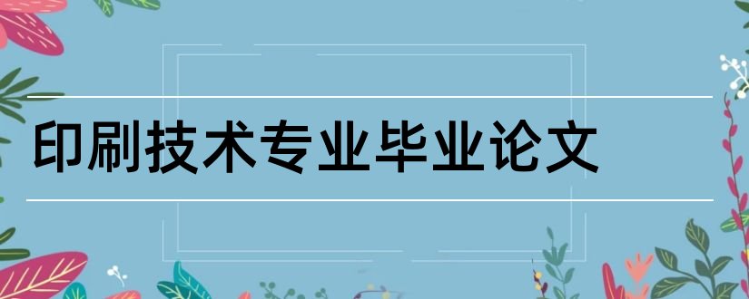 印刷技术专业毕业论文和大专毕业论文