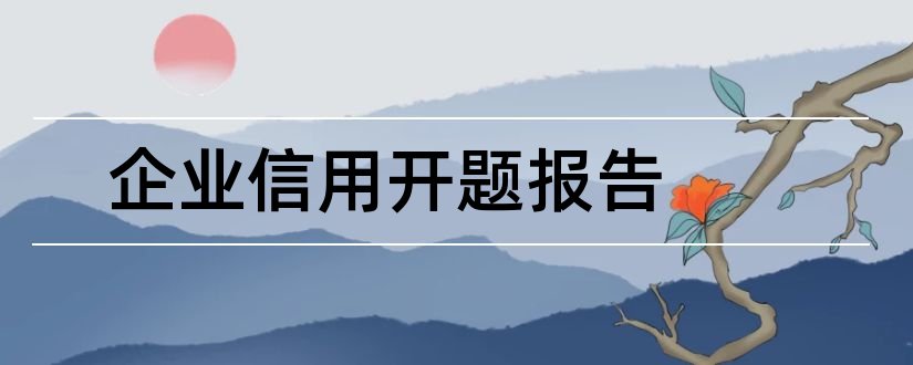 企业信用开题报告和开题报告模板