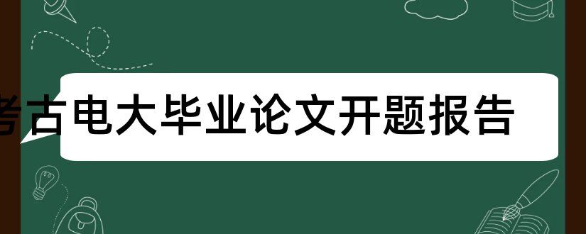 考古电大毕业论文开题报告和电大毕业论文开题报告