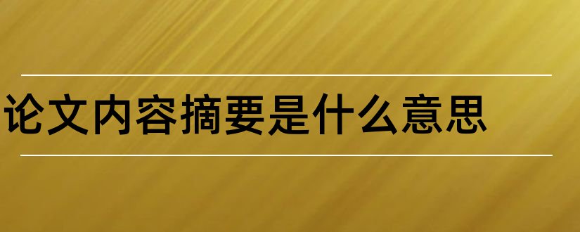 论文内容摘要是什么意思和论文内容摘要怎么写