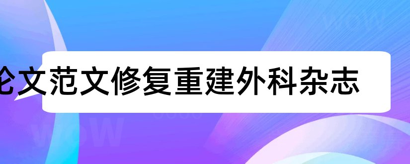 论文范文修复重建外科杂志和论文范文实验外科杂志