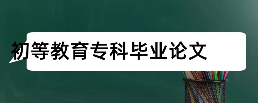 初等教育专科毕业论文和大学论文网