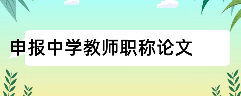 申报中学教师职称论文和中学教师职称论文