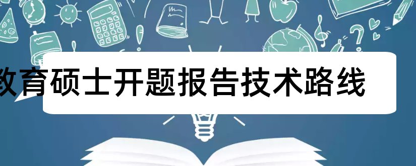 教育硕士开题报告技术路线和教育硕士开题报告