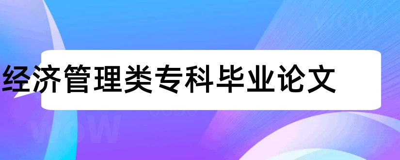 经济管理类专科毕业论文和本科毕业论文