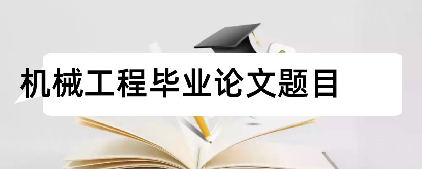 机械工程毕业论文题目和机械工程论文题目