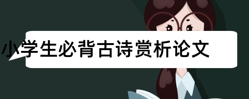 小学生必背古诗赏析论文和小学生古诗词教学论文